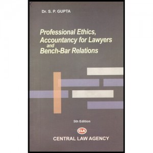 Central Law Agency's Professional Ethics, Accountancy For Lawyers and Bench - Bar Relations For B.S.L & L.L.B by Dr.S. P.Gupta